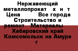 Нержавеющий металлопрокат 12х18н10т › Цена ­ 150 - Все города Строительство и ремонт » Материалы   . Хабаровский край,Комсомольск-на-Амуре г.